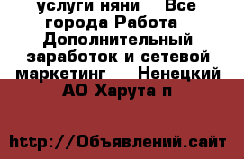 услуги няни  - Все города Работа » Дополнительный заработок и сетевой маркетинг   . Ненецкий АО,Харута п.